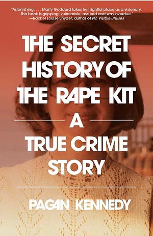 The Secret History of the Rape Kit: A True Crime Story by Pagan Kennedy