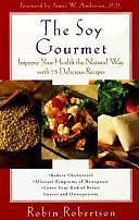 The Soy Gourmet: Improve Your Health the Natural Way with 75 Delicious Recipes by Robin Robertson