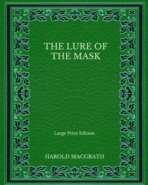 The Lure of the Mask - Large Print Edition by Harold Macgrath