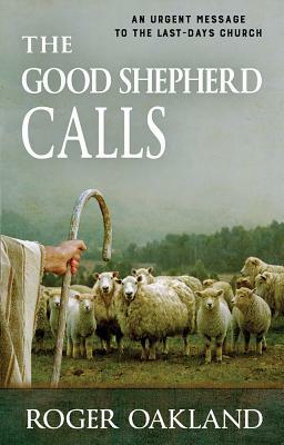 The Good Shepherd Calls: An Urgent Message to the Last-Days Church by Roger Oakland