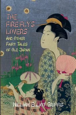 The Fire-Fly's Lovers: And Other Fairy Tales of Old Japan by William Elliot Griffis