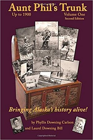 Aunt Phil's Trunk:Volume One, An Alaska Historian's Collection of Treasured Tales by Phyllis Downing Carlson, Laurel Downing Bill
