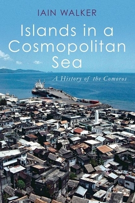 Islands in a Cosmopolitan Sea: A History of the Comoros by Iain Walker