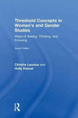 Threshold Concepts in Women's and Gender Studies: Ways of Seeing, Thinking, and Knowing by Holly Hassel, Christie Launius