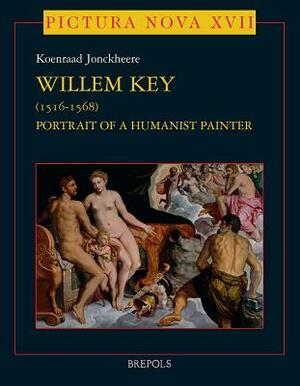 Willem Key (1516-1568): Portrait of a Humanist Painter by Koenraad Jonckheere