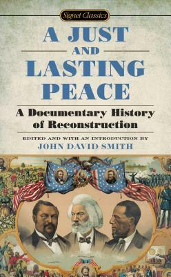 A Just and Lasting Peace: A Documentary History of Reconstruction by John David Smith