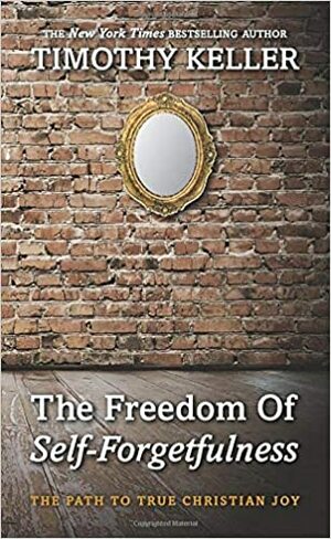 The Freedom of Self-Forgetfulness by Timothy Keller