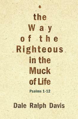 The Way of the Righteous in the Muck of Life: Psalms 1–12 by Dale Ralph Davis