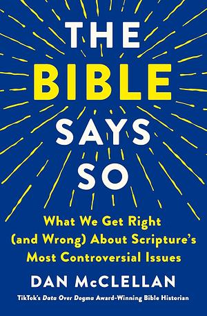 The Bible Says So: What We Get Right (and Wrong) About Scripture’s Most Controversial Issues by Daniel McClellan