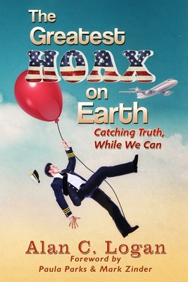 The Greatest Hoax on Earth: Catching Truth, While We Can by Alan C. Logan