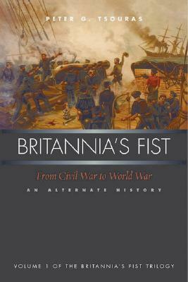 Britannia's Fist: From Civil War to World War: An Alternate History by Peter G. Tsouras