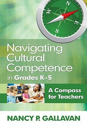 Navigating Cultural Competence in Grades K-5: A Compass for Teachers by Nancy P. Gallavan