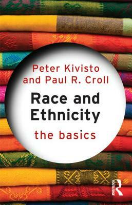 Race and Ethnicity: The Basics by Peter Kivisto, Paul R. Croll