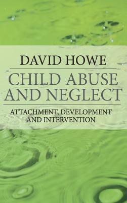 Child Abuse and Neglect: Attachment, Development and Intervention by David Howe