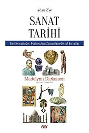 A'dan Z'ye Sanat Tarihi: Tarih Öncesinden Postmodern Zamanlara Görsel Sanatlar by Madelynn Dickerson