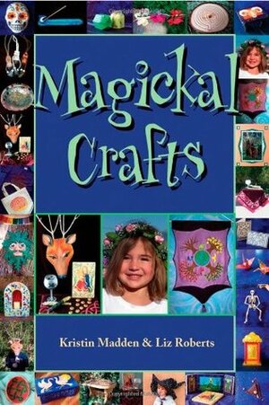 Magickal Crafts by Liz Roberts, Kristin Madden