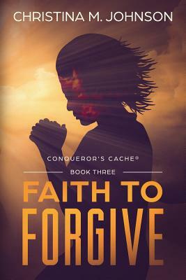 Faith to Forgive by Christina M. Johnson