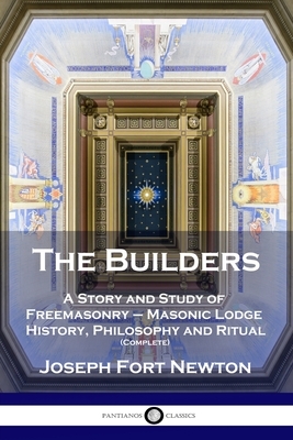 The Builders: A Story and Study of Freemasonry - Masonic Lodge History, Philosophy and Ritual (Complete) by Joseph Fort Newton