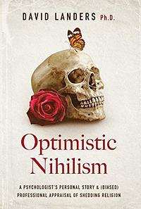 Optimistic Nihilism: A Psychologist's Personal Story & (Biased) Professional Appraisal of Shedding Religion by David Landers