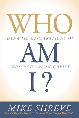 Who Am I?: Dynamic Declarations of Who You Are in Christ by Mike Shreve