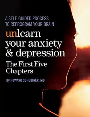 Unlearn Your Anxiety and Depression The First Five Chapters: A self-guided process to reprogram your brain by Howard Schubiner