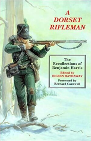 A Dorset Rifleman: The Recollections of Benjamin Harris by Benjamin Randell Harris, Eileen Hathaway, Bernard Cornwell