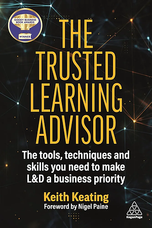 The Trusted Learning Advisor: The Tools, Techniques and Skills You Need to Make L&amp;d a Business Priority by Keith Keating