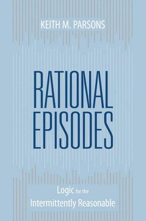 Rational Episodes: Logic for the Intermittently Reasonable by Keith Parsons