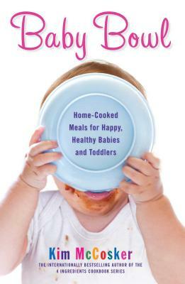 Baby Bowl: Home-Cooked Meals for Happy, Healthy Babies and Toddlers by Kim McCosker