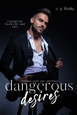 Corrupt Me Series Omnibus: Book 1 & 2. Dangerous Desires Part 1 & 2: A Mafia Romance by A.G. Khaliq