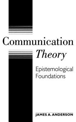 Communication Theory: Epistemological Foundations by James a. Anderson