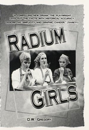 Radium Girls: A Play in Two Acts by D.W. Gregory