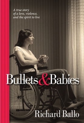 Bullets & Babies: A True Story of Love, Violence and the Spirit to Live by Richard Ballo