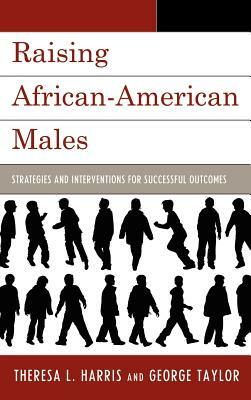 Raising African-American Males: Strategies and Interventions for Successful Outcomes by Theresa L. Harris, George H. Taylor