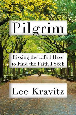 Pilgrim: Risking the Life I Have to Find the Faith I Seek by Lee Kravitz