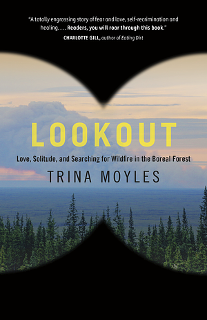 Lookout: Love, Solitude, and Searching for Wildfire in the Boreal Forest by Trina Moyles