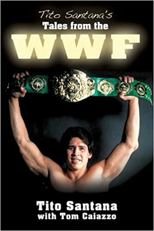 Tito Santana's Tales from the Ring by Tom Caiazzo, Tito Santana