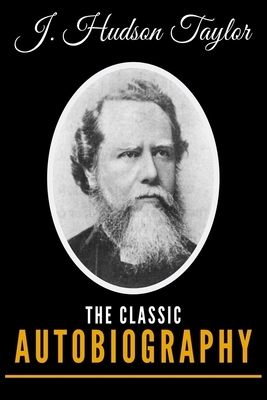 J. Hudson Taylor: The Classic Autobiography by J. Hudson Taylor