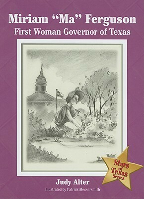 Miriam “Ma” Ferguson: First Woman Governor of Texas by Patrick Messersmith, Judy Alter