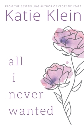 All I Never Wanted by Katie Klein