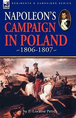 Napoleon's Campaign in Poland 1806-1807 by F. Loraine Petre