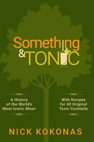 Something and Tonic: A History of the World's Most Iconic Mixer by Nick Kokonas