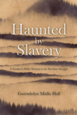 Haunted by Slavery: A Memoir of a Southern White Woman in the Freedom Struggle by Gwendolyn Midlo Hall