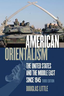 American Orientalism: The United States and the Middle East Since 1945 by Douglas Little