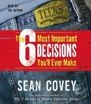 The 6 Most Important Decisions You'll Ever Make: A Guide for Teens by Sean Covey