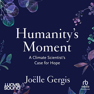 Humanity's Moment: A Climate Scientist's Case for Hope by Joëlle Gergis