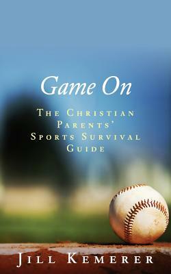 Game On: The Christian Parents' Sports Survival Guide by Jill Kemerer
