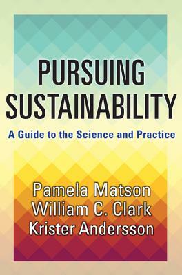 Pursuing Sustainability: A Guide to the Science and Practice by William C. Clark, Krister Andersson, Pamela Matson