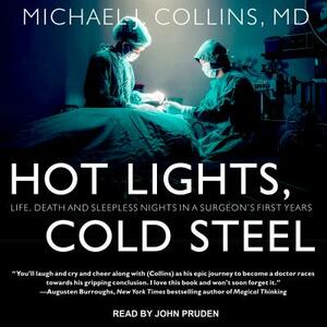 Hot Lights, Cold Steel: Life, Death and Sleepless Nights in a Surgeon's First Years by Michael J. Collins