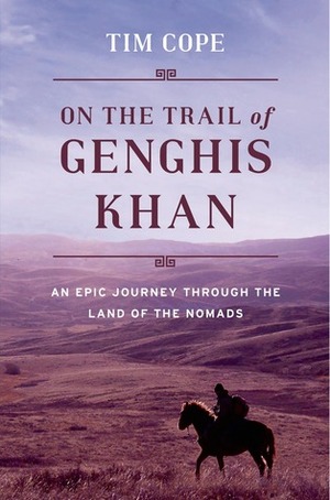 On the Trail of Genghis Khan: An Epic Journey Through the Land of the Nomads by Tim Cope